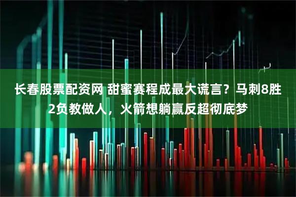 长春股票配资网 甜蜜赛程成最大谎言？马刺8胜2负教做人，火箭想躺赢反超彻底梦