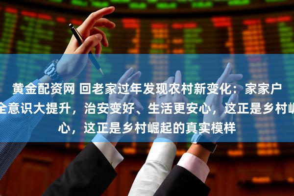 黄金配资网 回老家过年发现农村新变化：家家户户装监控，安全意识大提升，治安变好、生活更安心，这正是乡村崛起的真实模样